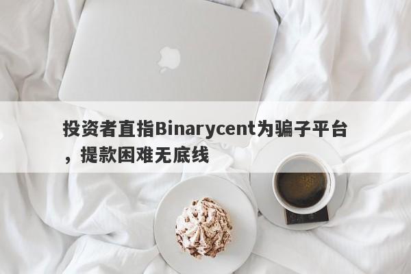 投资者直指Binarycent为骗子平台，提款困难无底线-第1张图片-要懂汇圈网