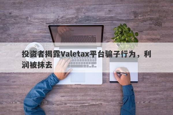 投资者揭露Valetax平台骗子行为，利润被抹去-第1张图片-要懂汇圈网