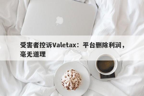 受害者控诉Valetax：平台删除利润，毫无道理-第1张图片-要懂汇圈网