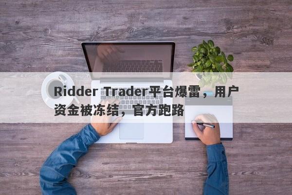 Ridder Trader平台爆雷，用户资金被冻结，官方跑路-第1张图片-要懂汇圈网