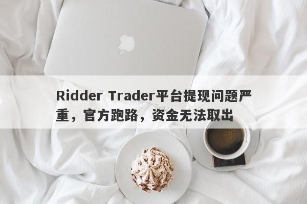 Ridder Trader平台提现问题严重，官方跑路，资金无法取出-第1张图片-要懂汇圈网