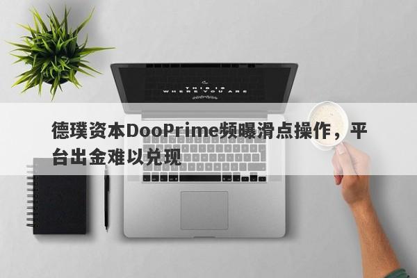 德璞资本DooPrime频曝滑点操作，平台出金难以兑现-第1张图片-要懂汇圈网