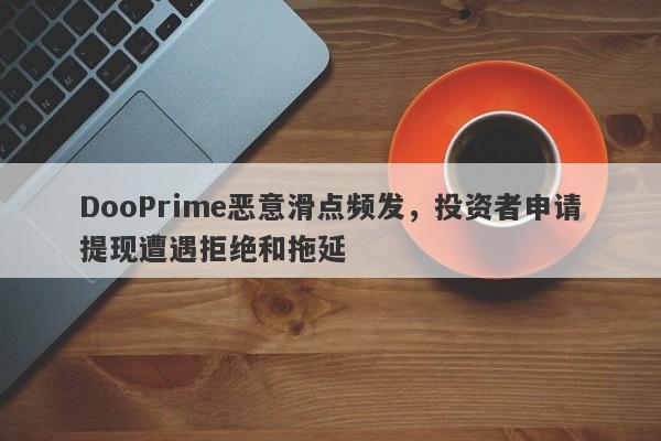 DooPrime恶意滑点频发，投资者申请提现遭遇拒绝和拖延-第1张图片-要懂汇圈网