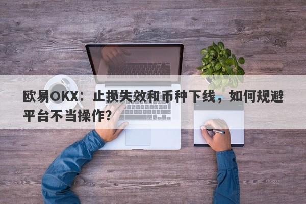 欧易OKX：止损失效和币种下线，如何规避平台不当操作？-第1张图片-要懂汇圈网