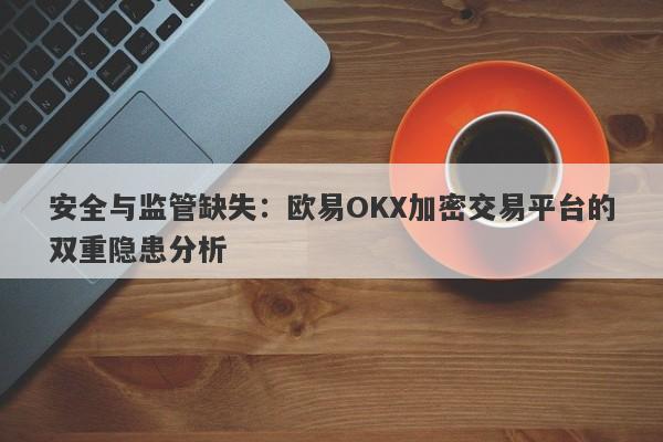 安全与监管缺失：欧易OKX加密交易平台的双重隐患分析-第1张图片-要懂汇圈网