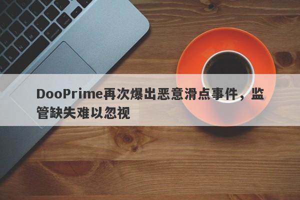 DooPrime再次爆出恶意滑点事件，监管缺失难以忽视-第1张图片-要懂汇圈网