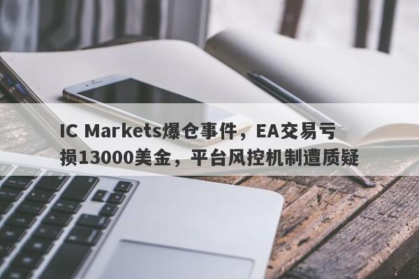 IC Markets爆仓事件，EA交易亏损13000美金，平台风控机制遭质疑-第1张图片-要懂汇圈网