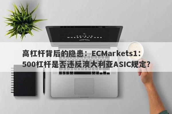 高杠杆背后的隐患：ECMarkets1：500杠杆是否违反澳大利亚ASIC规定？-第1张图片-要懂汇圈网