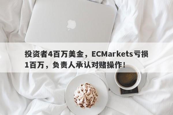 投资者4百万美金，ECMarkets亏损1百万，负责人承认对赌操作！-第1张图片-要懂汇圈网