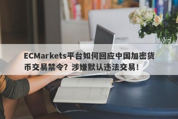 ECMarkets平台如何回应中国加密货币交易禁令？涉嫌默认违法交易！-第1张图片-要懂汇圈网