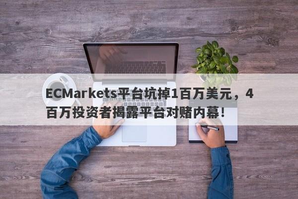 ECMarkets平台坑掉1百万美元，4百万投资者揭露平台对赌内幕！-第1张图片-要懂汇圈网