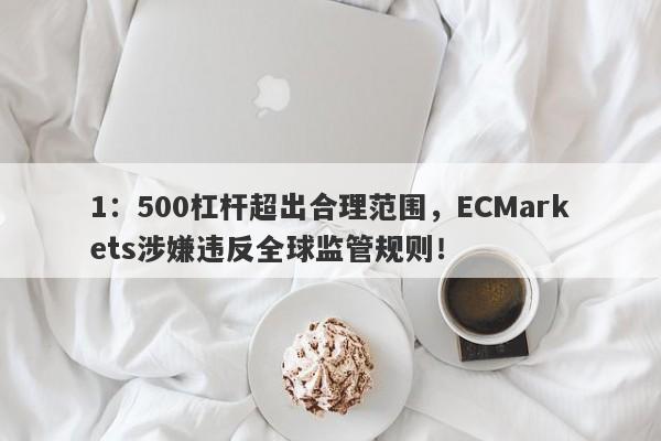 1：500杠杆超出合理范围，ECMarkets涉嫌违反全球监管规则！-第1张图片-要懂汇圈网