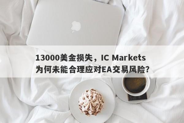 13000美金损失，IC Markets为何未能合理应对EA交易风险？-第1张图片-要懂汇圈网