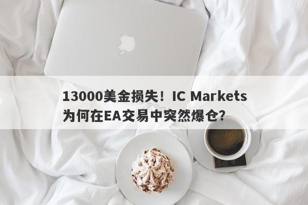 13000美金损失！IC Markets为何在EA交易中突然爆仓？-第1张图片-要懂汇圈网