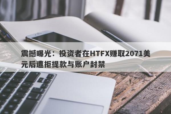 震撼曝光：投资者在HTFX赚取2071美元后遭拒提款与账户封禁-第1张图片-要懂汇圈网