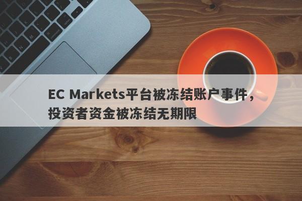 EC Markets平台被冻结账户事件，投资者资金被冻结无期限-第1张图片-要懂汇圈网