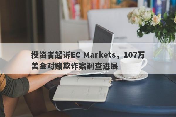 投资者起诉EC Markets，107万美金对赌欺诈案调查进展-第1张图片-要懂汇圈网