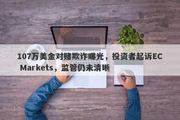 107万美金对赌欺诈曝光，投资者起诉EC Markets，监管仍未清晰-第1张图片-要懂汇圈网