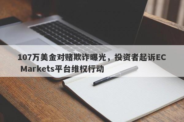 107万美金对赌欺诈曝光，投资者起诉EC Markets平台维权行动-第1张图片-要懂汇圈网