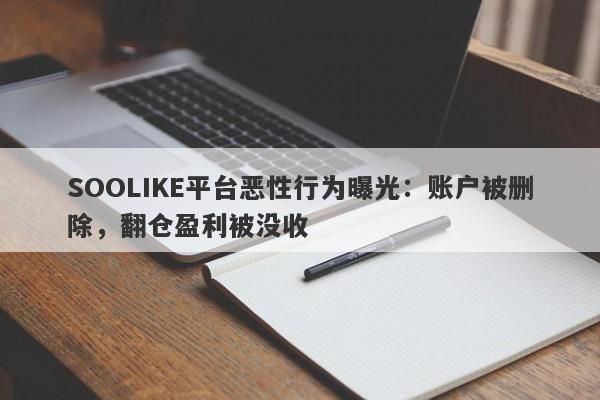 SOOLIKE平台恶性行为曝光：账户被删除，翻仓盈利被没收-第1张图片-要懂汇圈网