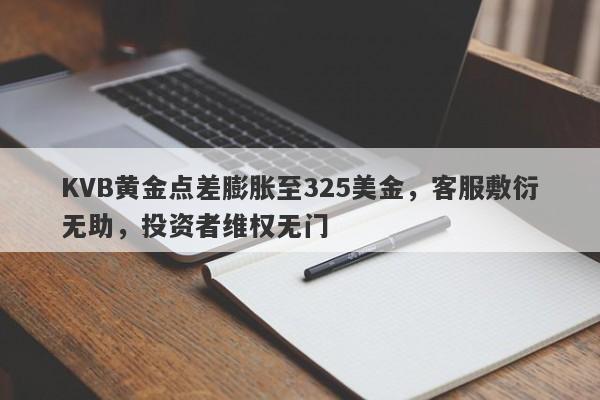 KVB黄金点差膨胀至325美金，客服敷衍无助，投资者维权无门-第1张图片-要懂汇圈网