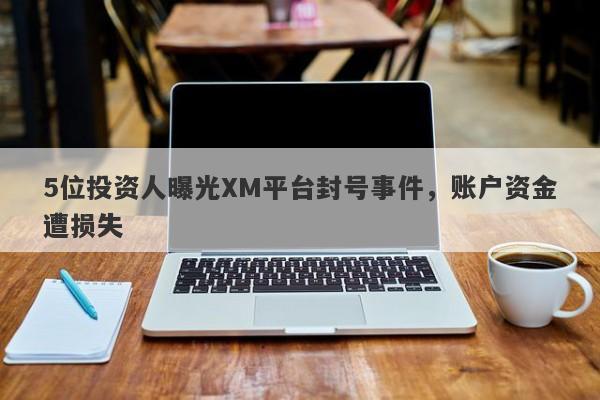 5位投资人曝光XM平台封号事件，账户资金遭损失-第1张图片-要懂汇圈网