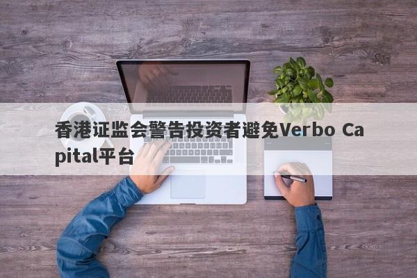 香港证监会警告投资者避免Verbo Capital平台-第1张图片-要懂汇圈网