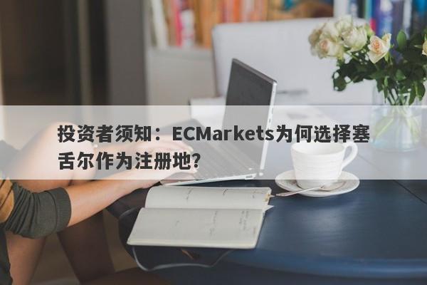 投资者须知：ECMarkets为何选择塞舌尔作为注册地？-第1张图片-要懂汇圈网