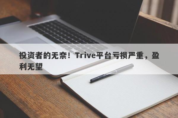 投资者的无奈！Trive平台亏损严重，盈利无望-第1张图片-要懂汇圈网