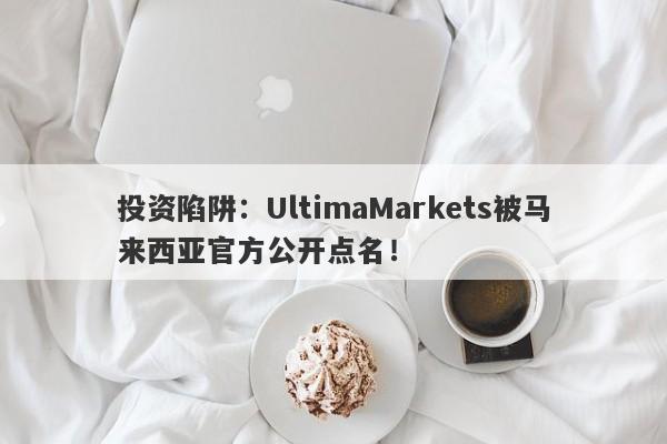 投资陷阱：UltimaMarkets被马来西亚官方公开点名！-第1张图片-要懂汇圈网