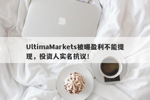 UltimaMarkets被曝盈利不能提现，投资人实名抗议！-第1张图片-要懂汇圈网