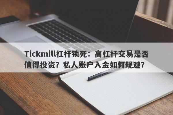 Tickmill杠杆锁死：高杠杆交易是否值得投资？私人账户入金如何规避？-第1张图片-要懂汇圈网