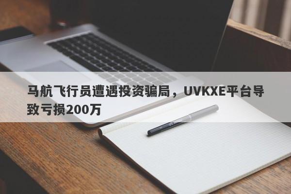 马航飞行员遭遇投资骗局，UVKXE平台导致亏损200万-第1张图片-要懂汇圈网