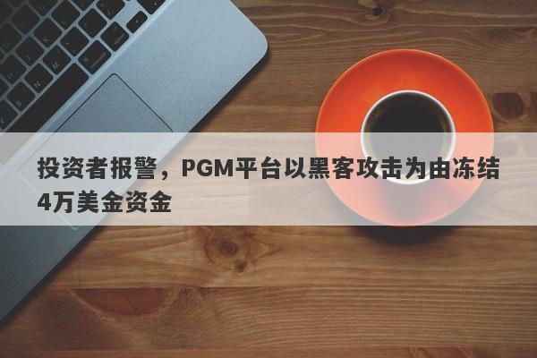 投资者报警，PGM平台以黑客攻击为由冻结4万美金资金-第1张图片-要懂汇圈网