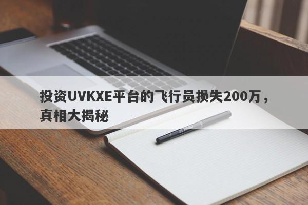 投资UVKXE平台的飞行员损失200万，真相大揭秘-第1张图片-要懂汇圈网