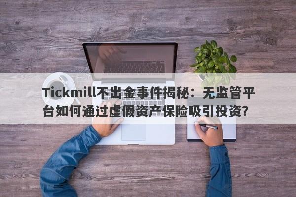 Tickmill不出金事件揭秘：无监管平台如何通过虚假资产保险吸引投资？-第1张图片-要懂汇圈网