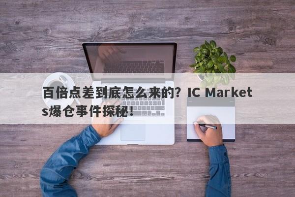 百倍点差到底怎么来的？IC Markets爆仓事件探秘！-第1张图片-要懂汇圈网