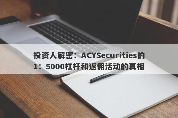 投资人解密：ACYSecurities的1：5000杠杆和返佣活动的真相-第1张图片-要懂汇圈网