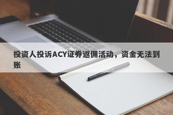 投资人投诉ACY证券返佣活动，资金无法到账-第1张图片-要懂汇圈网