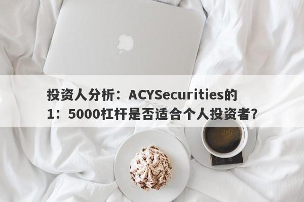 投资人分析：ACYSecurities的1：5000杠杆是否适合个人投资者？-第1张图片-要懂汇圈网